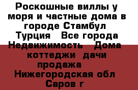 Роскошные виллы у моря и частные дома в городе Стамбул, Турция - Все города Недвижимость » Дома, коттеджи, дачи продажа   . Нижегородская обл.,Саров г.
